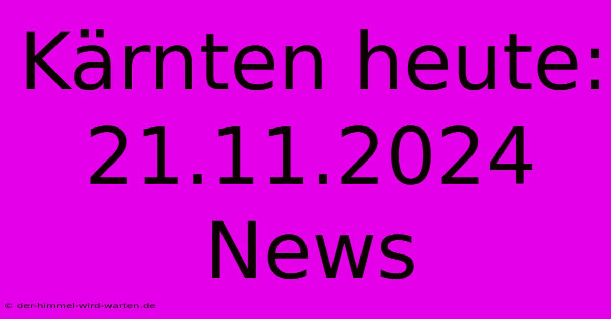 Kärnten Heute: 21.11.2024 News