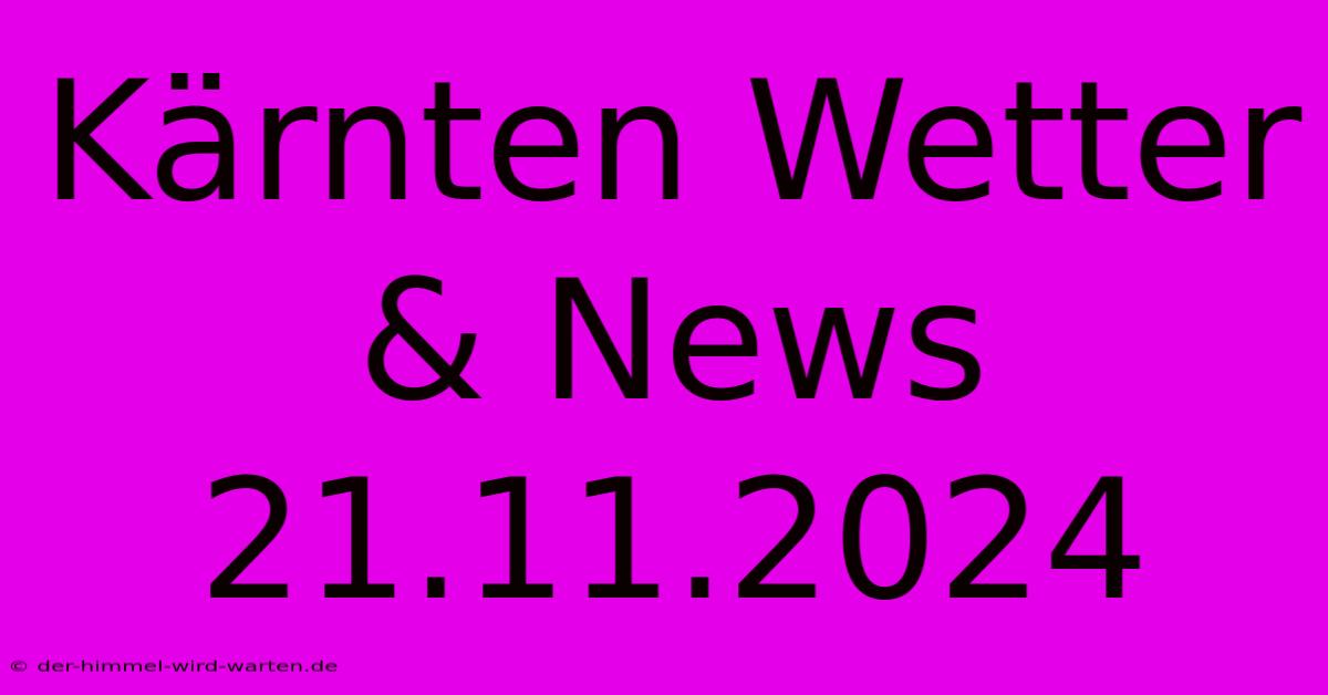 Kärnten Wetter & News 21.11.2024