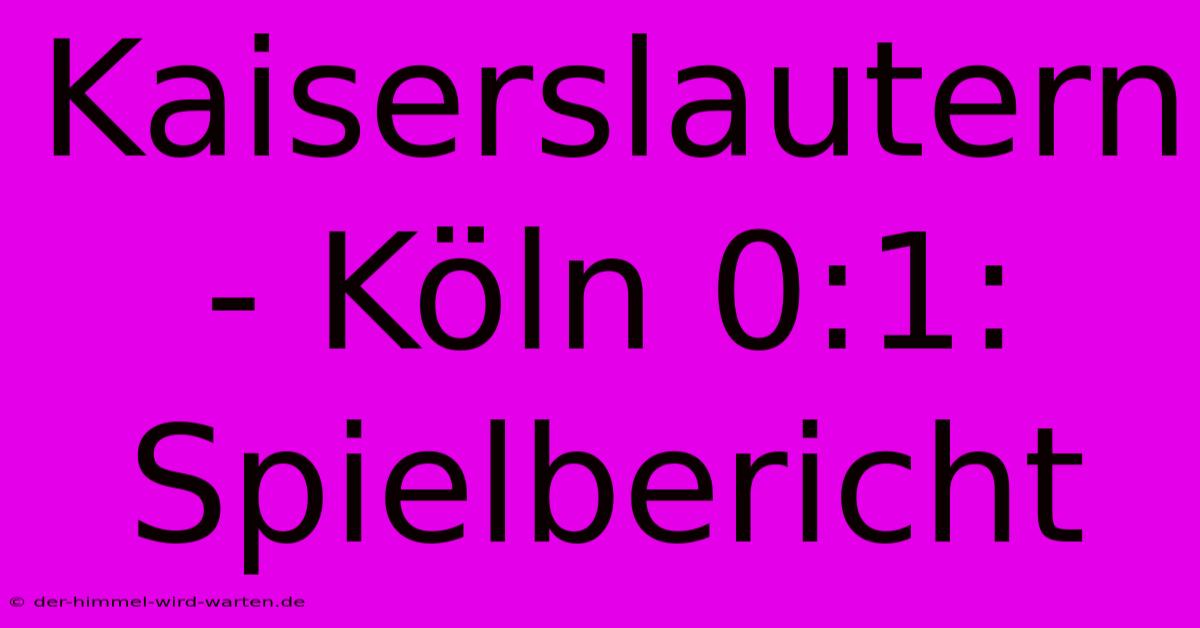 Kaiserslautern - Köln 0:1: Spielbericht