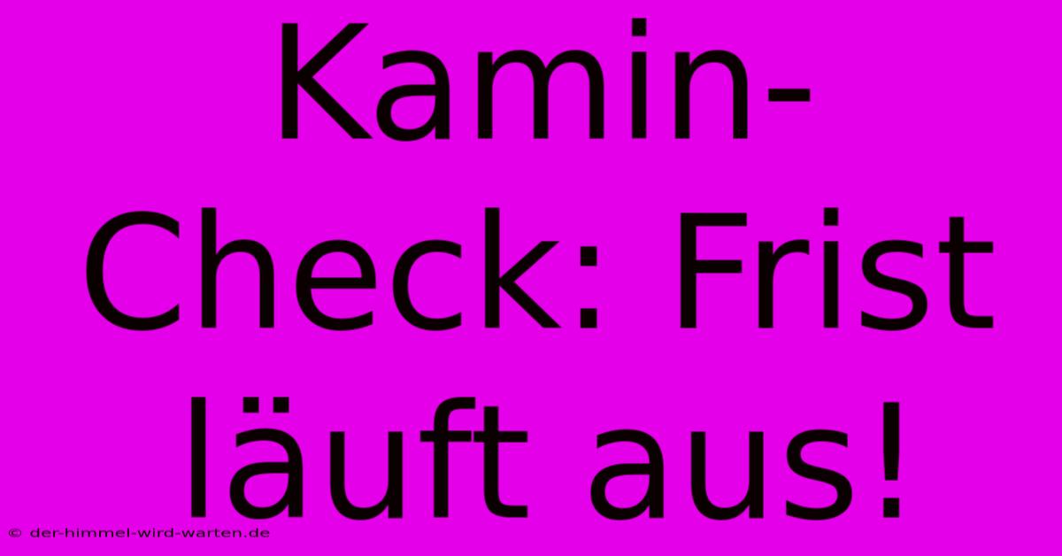 Kamin-Check: Frist Läuft Aus!