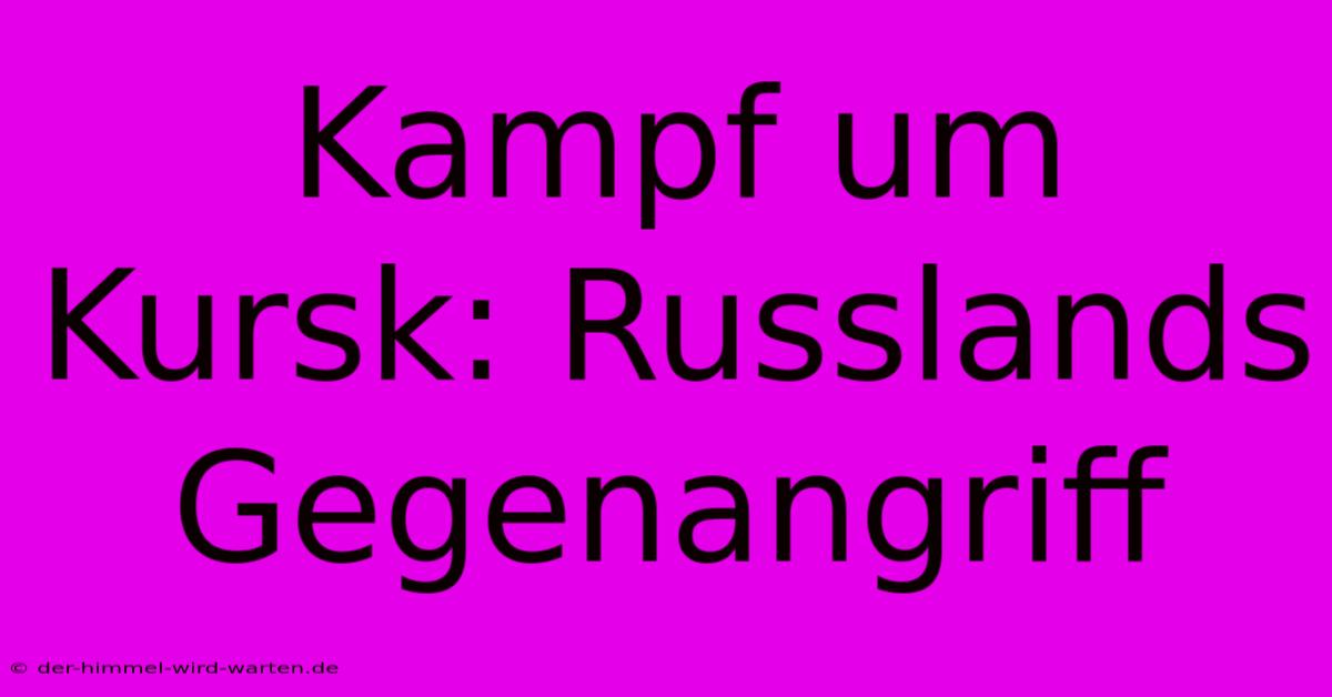 Kampf Um Kursk: Russlands Gegenangriff