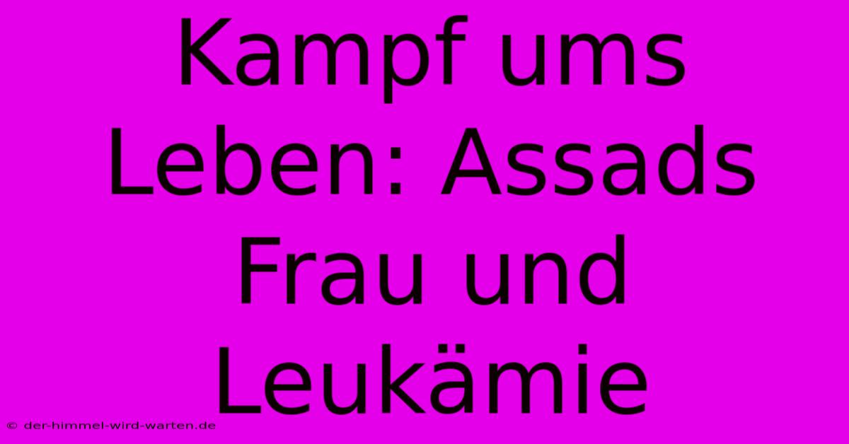 Kampf Ums Leben: Assads Frau Und Leukämie