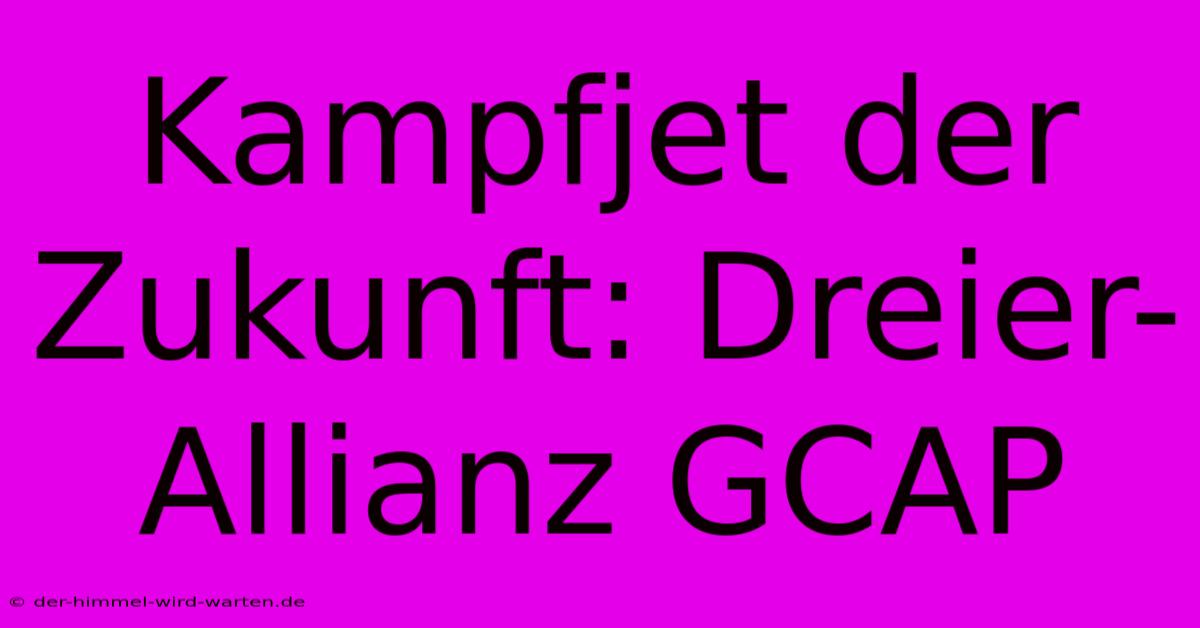 Kampfjet Der Zukunft: Dreier-Allianz GCAP