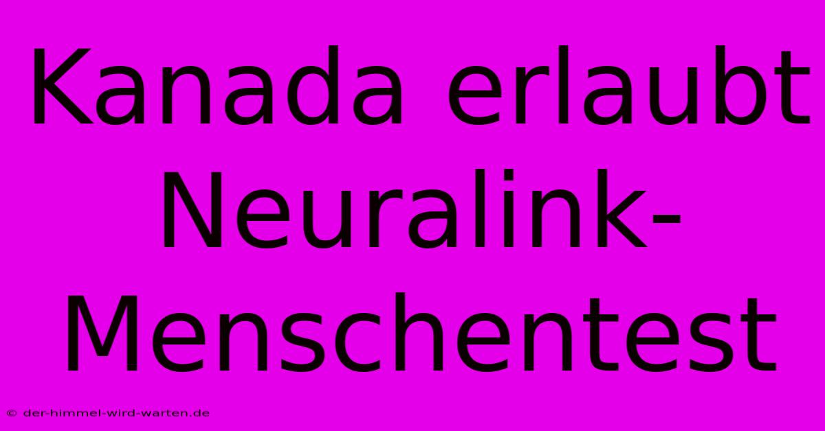 Kanada Erlaubt Neuralink-Menschentest