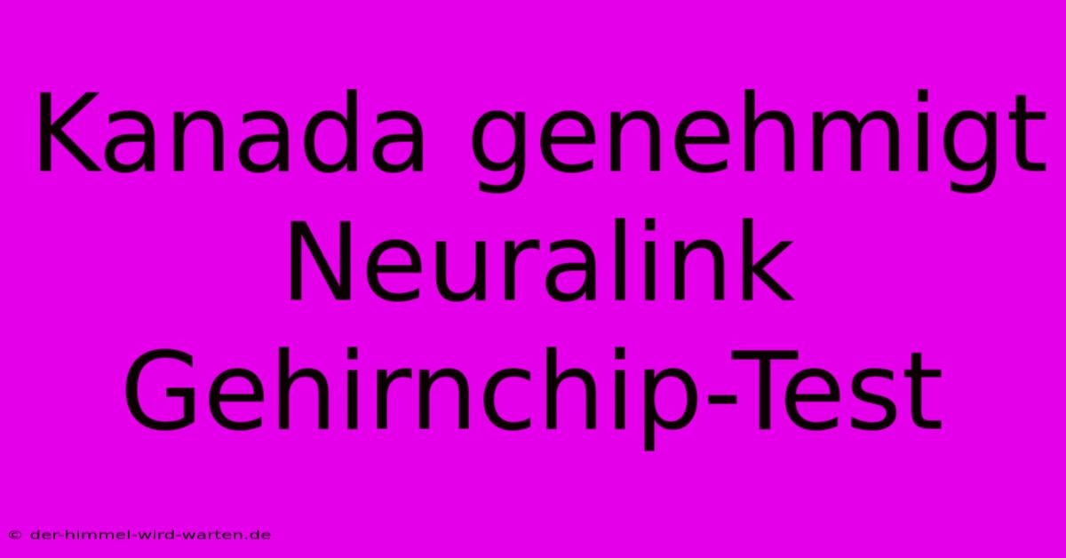 Kanada Genehmigt Neuralink Gehirnchip-Test