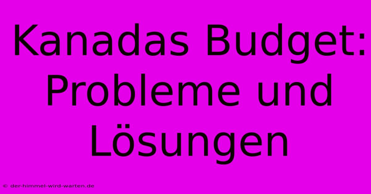 Kanadas Budget:  Probleme Und Lösungen