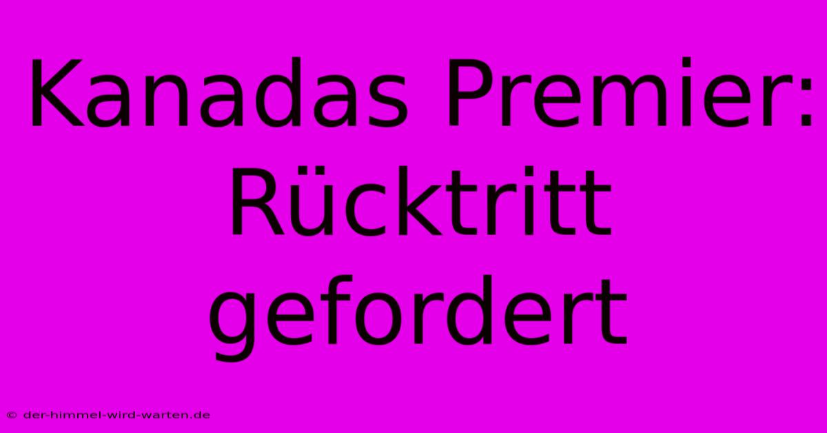 Kanadas Premier: Rücktritt Gefordert