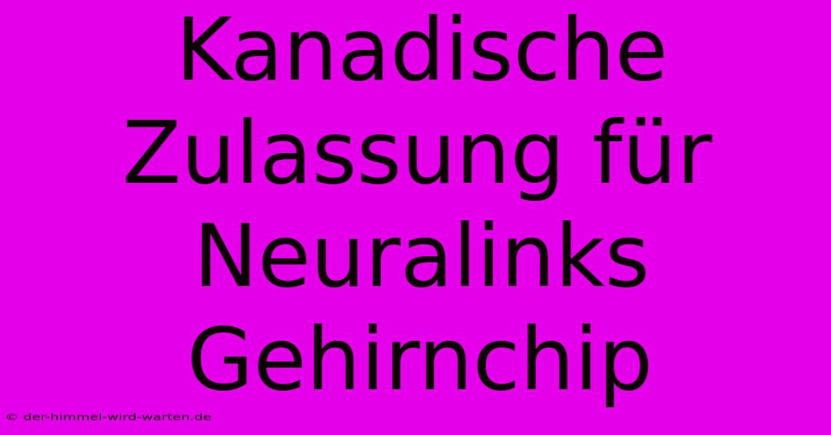 Kanadische Zulassung Für Neuralinks Gehirnchip