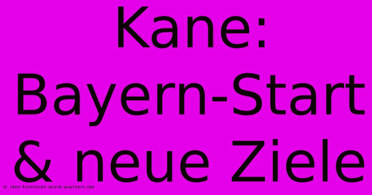 Kane: Bayern-Start & Neue Ziele