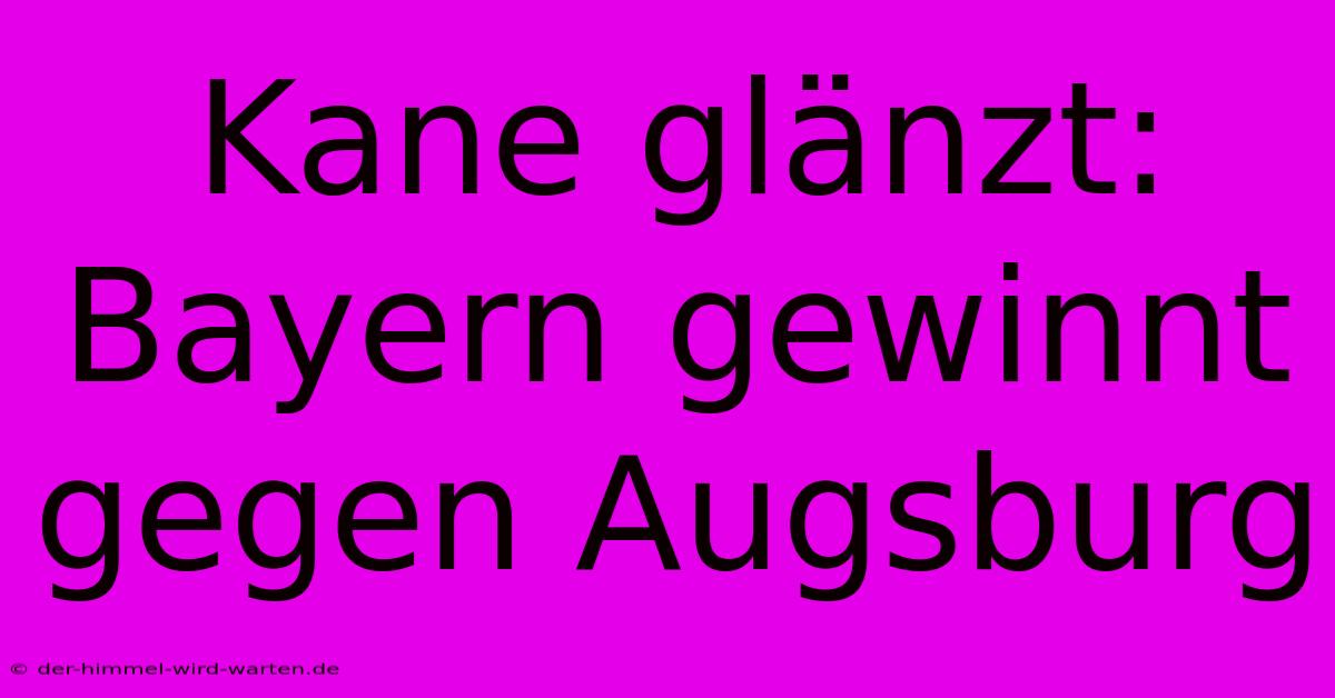 Kane Glänzt: Bayern Gewinnt Gegen Augsburg