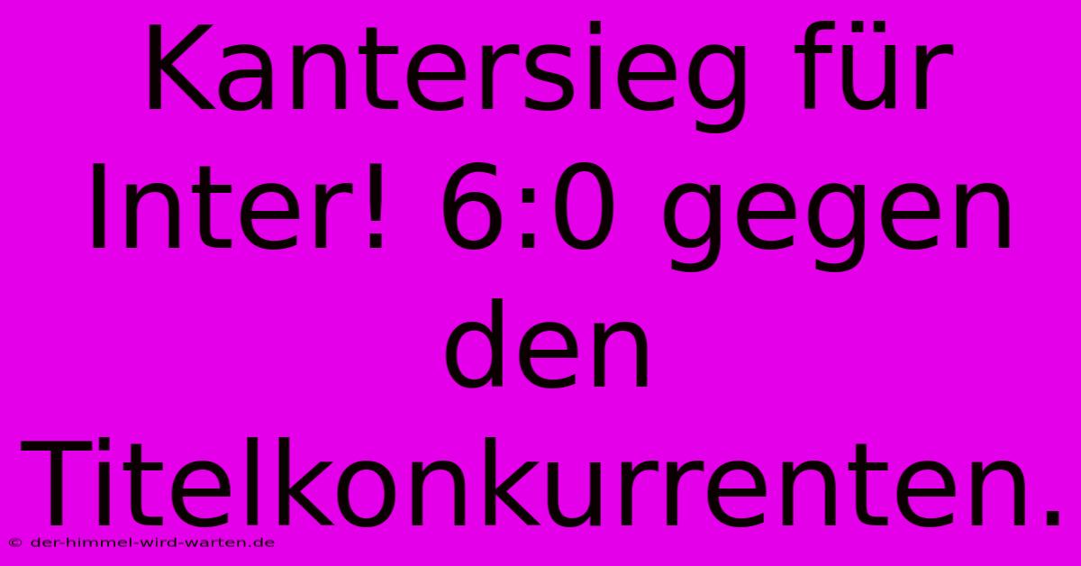 Kantersieg Für Inter! 6:0 Gegen Den Titelkonkurrenten.