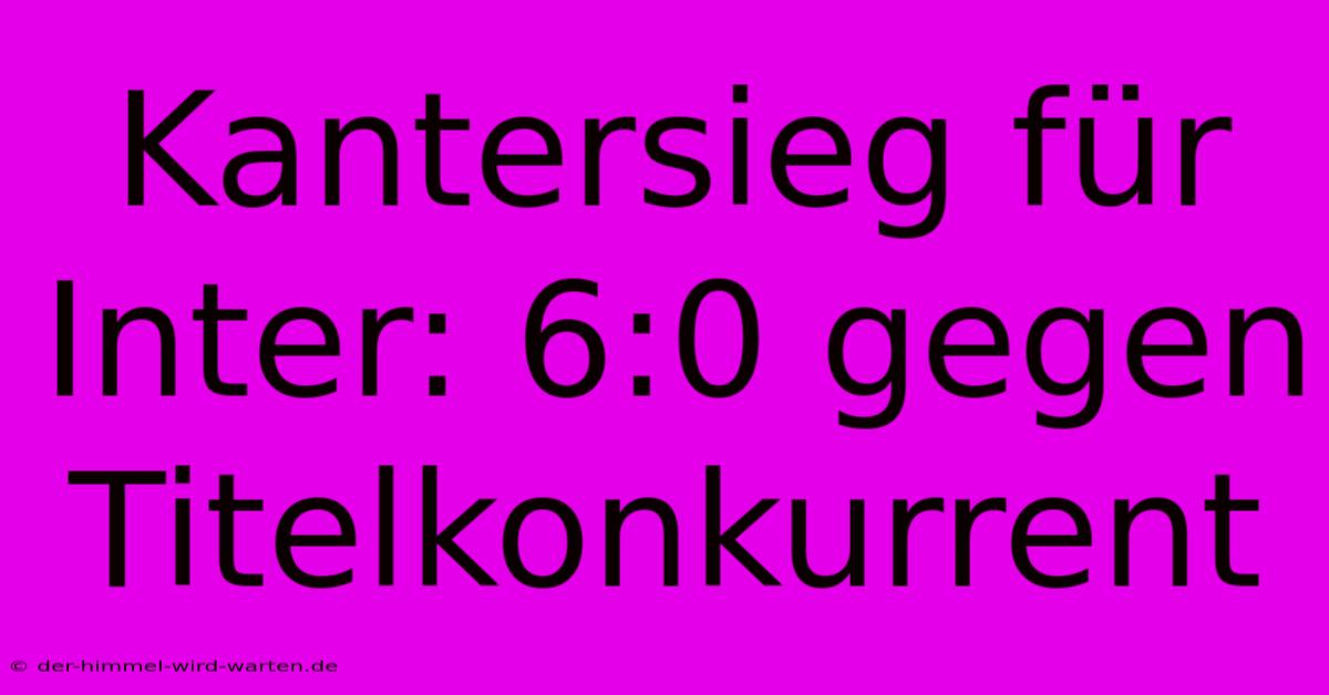 Kantersieg Für Inter: 6:0 Gegen Titelkonkurrent