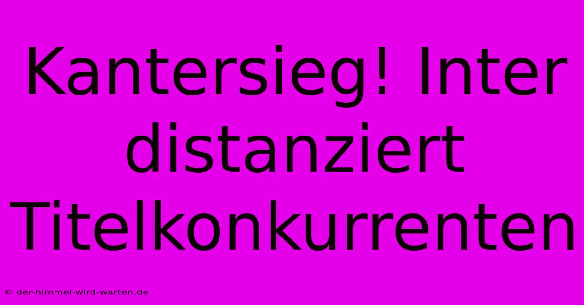 Kantersieg! Inter Distanziert Titelkonkurrenten