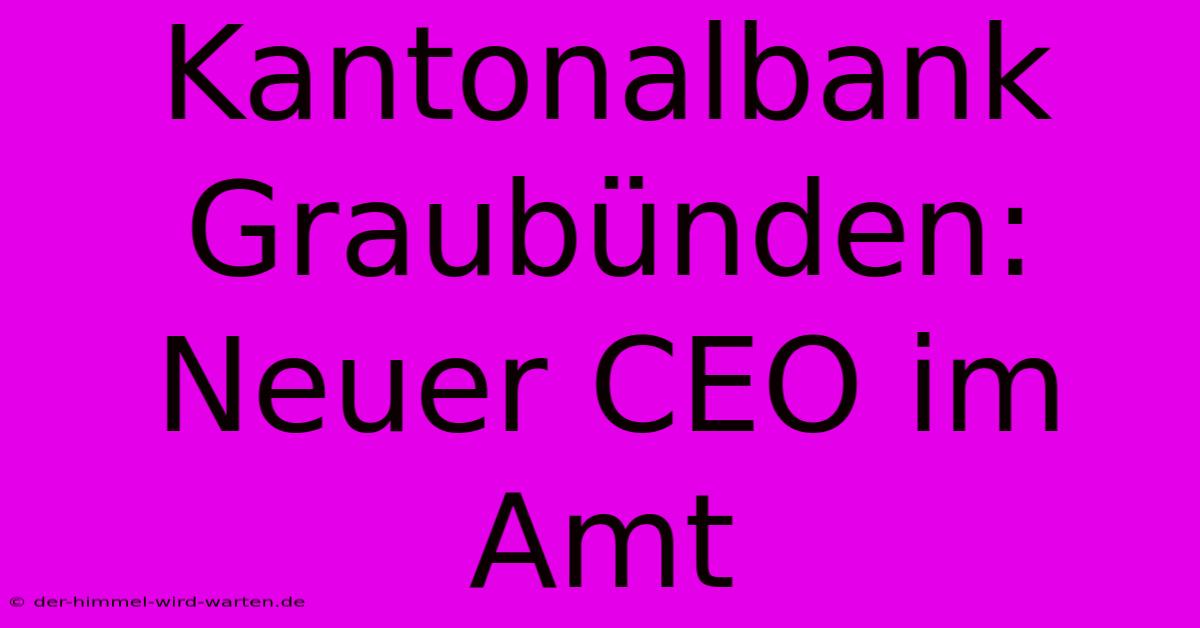 Kantonalbank Graubünden: Neuer CEO Im Amt