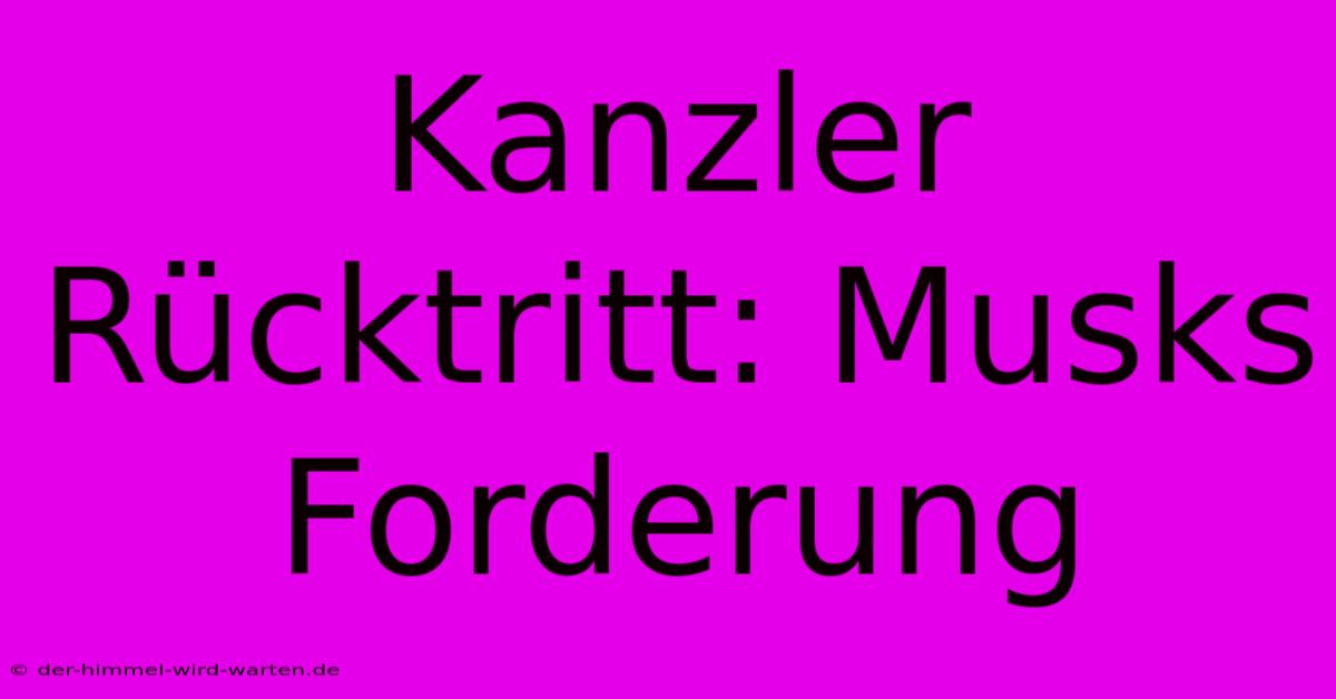 Kanzler Rücktritt: Musks Forderung