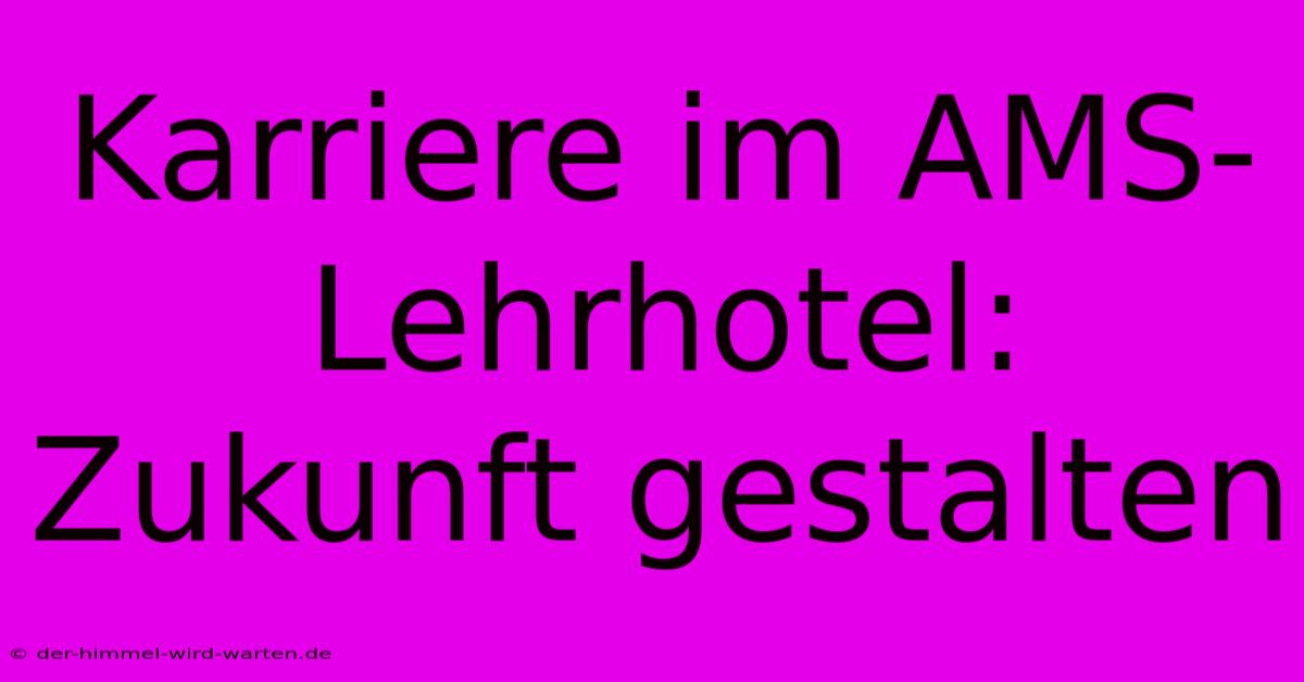 Karriere Im AMS-Lehrhotel:  Zukunft Gestalten