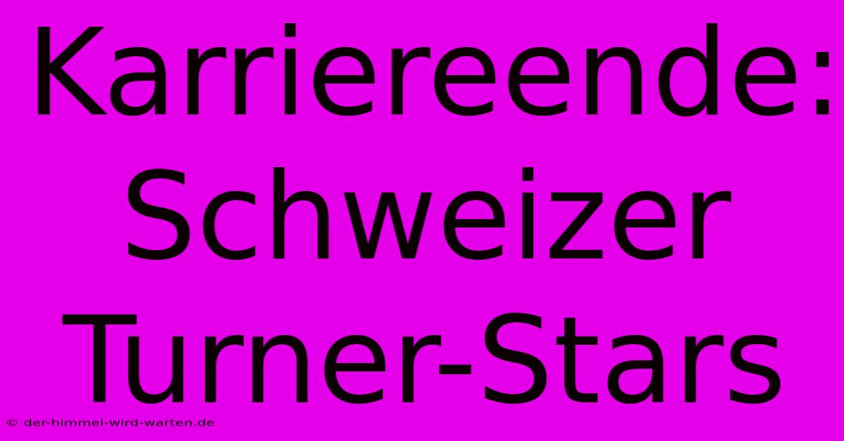 Karriereende: Schweizer Turner-Stars