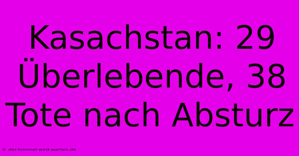 Kasachstan: 29 Überlebende, 38 Tote Nach Absturz