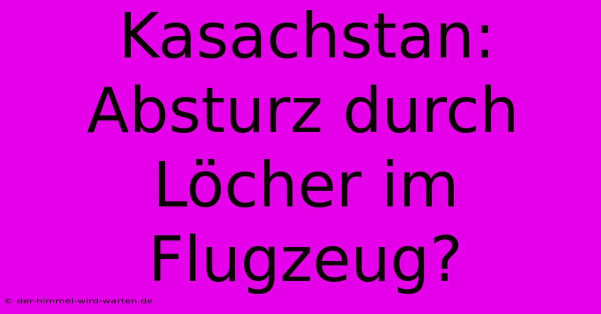 Kasachstan: Absturz Durch Löcher Im Flugzeug?