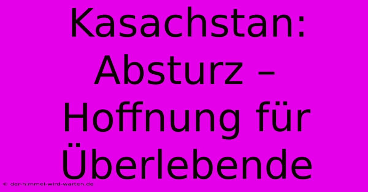 Kasachstan: Absturz – Hoffnung Für Überlebende