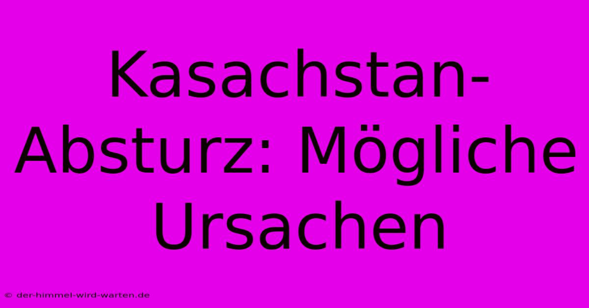 Kasachstan-Absturz: Mögliche Ursachen