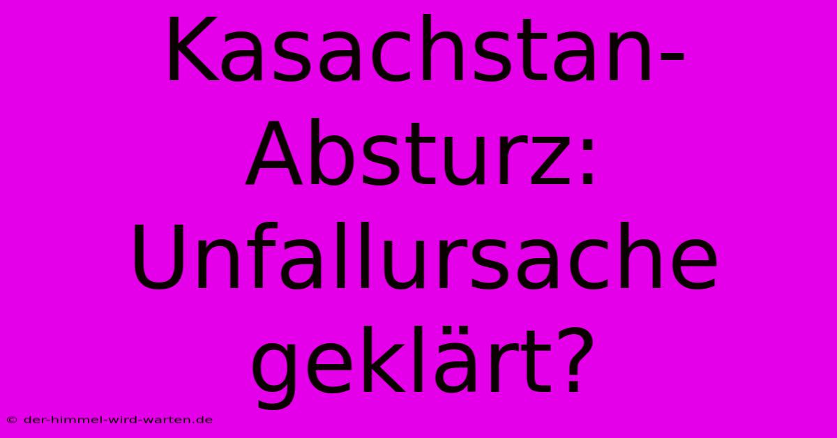 Kasachstan-Absturz: Unfallursache Geklärt?