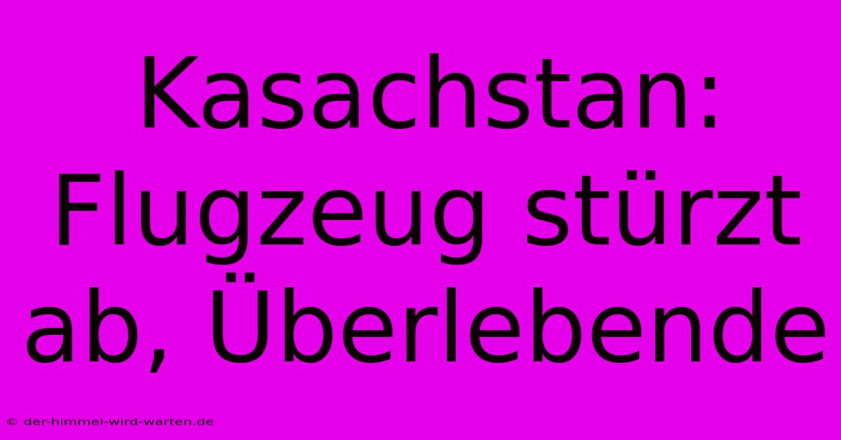 Kasachstan: Flugzeug Stürzt Ab, Überlebende