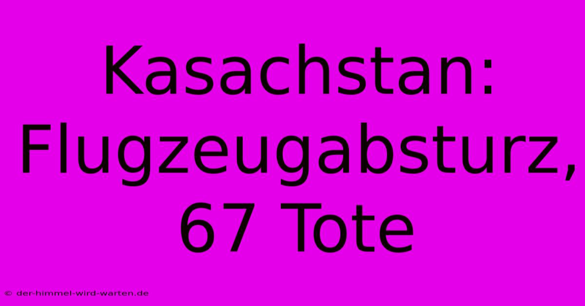 Kasachstan: Flugzeugabsturz, 67 Tote