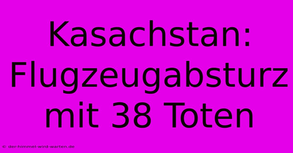 Kasachstan: Flugzeugabsturz Mit 38 Toten