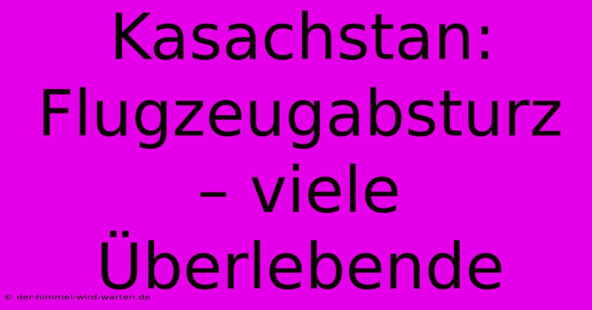 Kasachstan: Flugzeugabsturz – Viele Überlebende