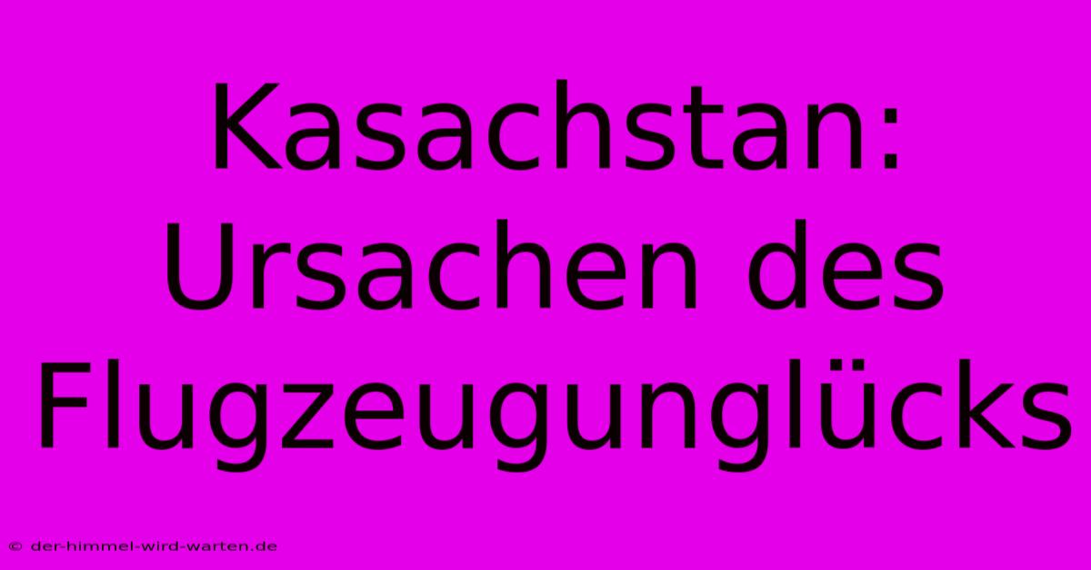 Kasachstan: Ursachen Des Flugzeugunglücks