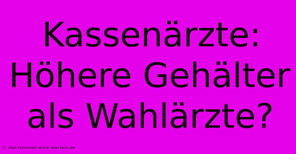 Kassenärzte: Höhere Gehälter Als Wahlärzte?