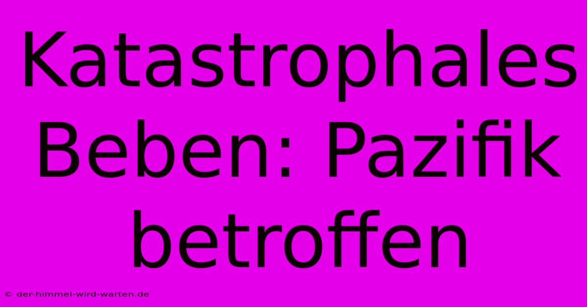 Katastrophales Beben: Pazifik Betroffen