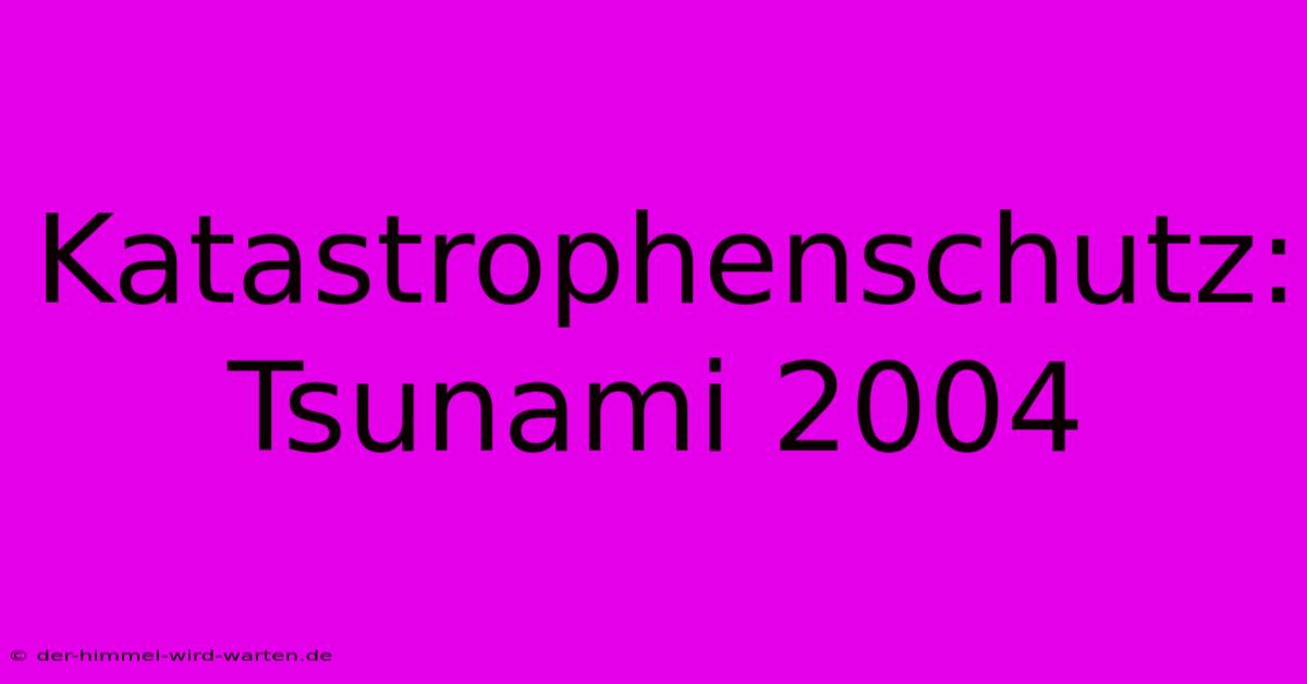 Katastrophenschutz:  Tsunami 2004