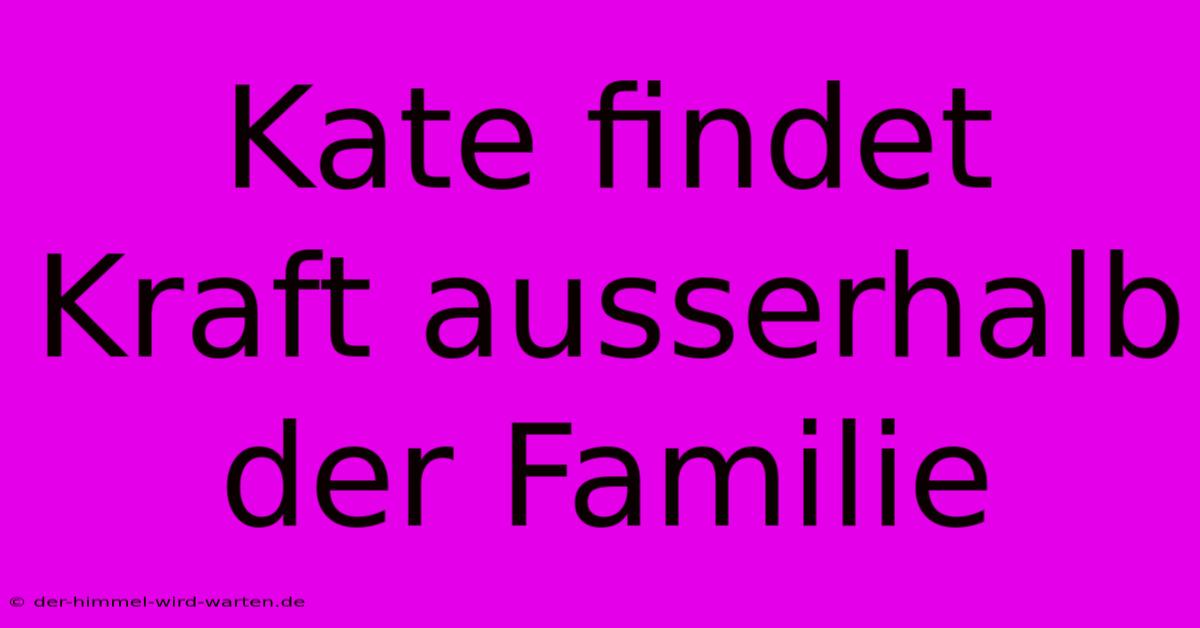 Kate Findet Kraft Ausserhalb Der Familie