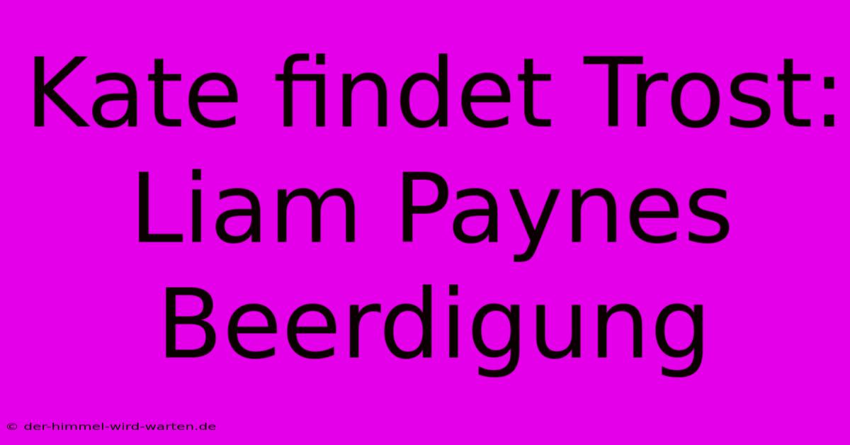 Kate Findet Trost:  Liam Paynes Beerdigung