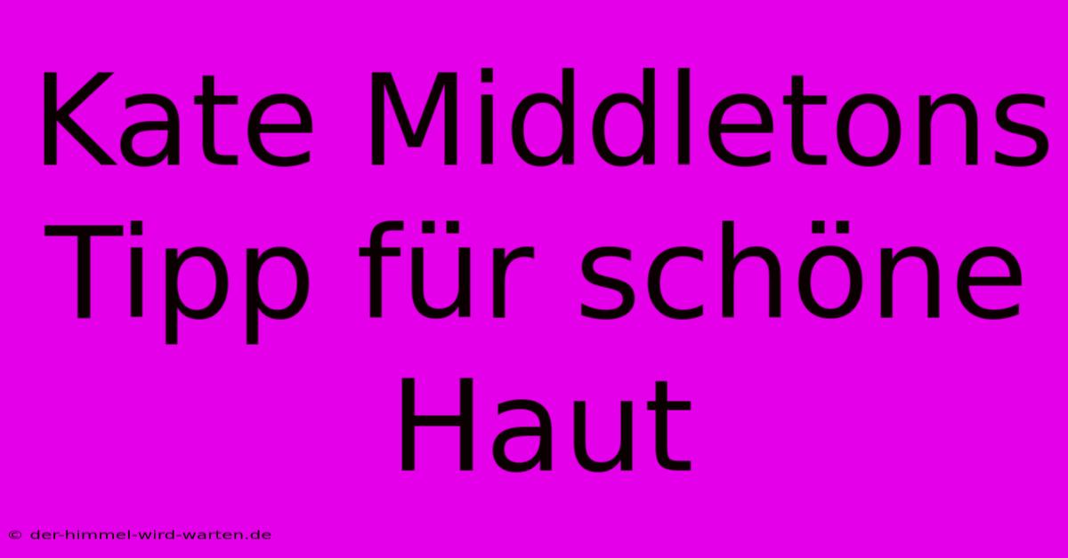 Kate Middletons Tipp Für Schöne Haut