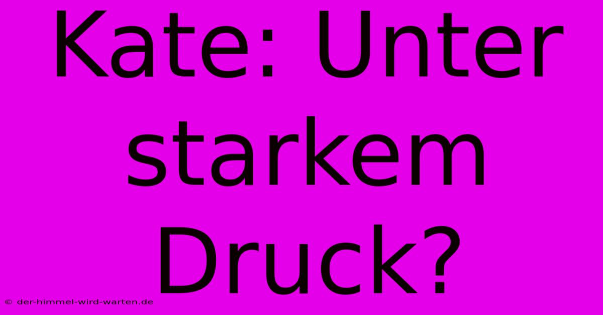 Kate: Unter Starkem Druck?