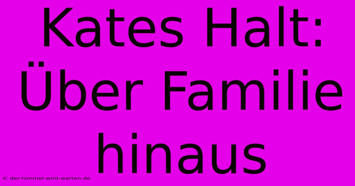 Kates Halt: Über Familie Hinaus