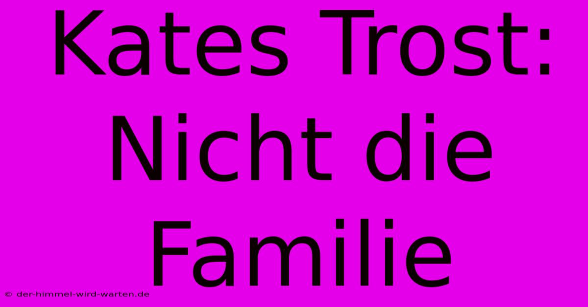 Kates Trost: Nicht Die Familie