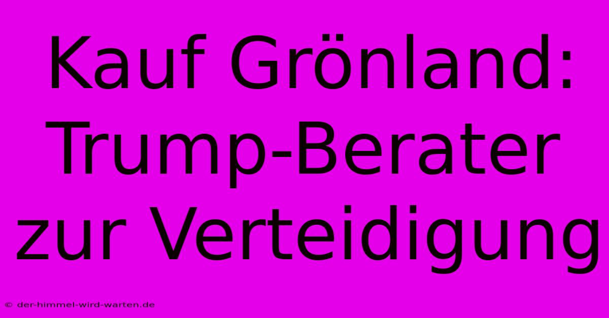 Kauf Grönland: Trump-Berater Zur Verteidigung