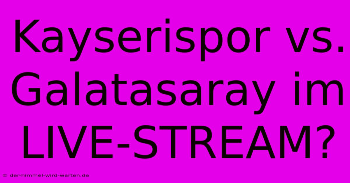 Kayserispor Vs. Galatasaray Im LIVE-STREAM?