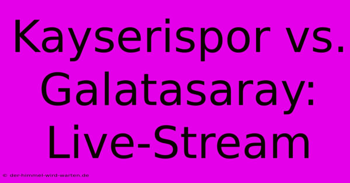 Kayserispor Vs. Galatasaray: Live-Stream