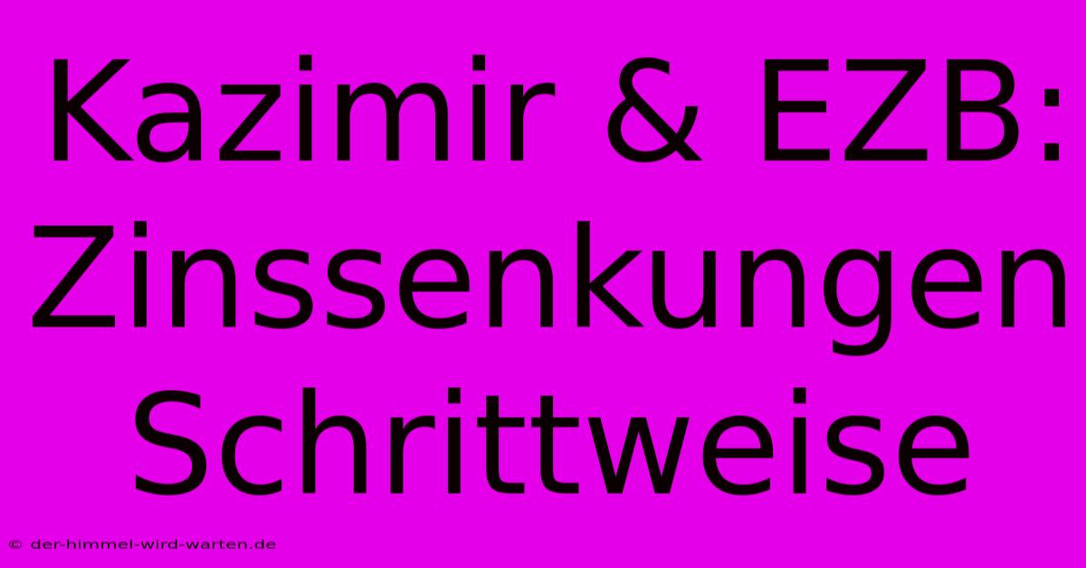 Kazimir & EZB: Zinssenkungen Schrittweise