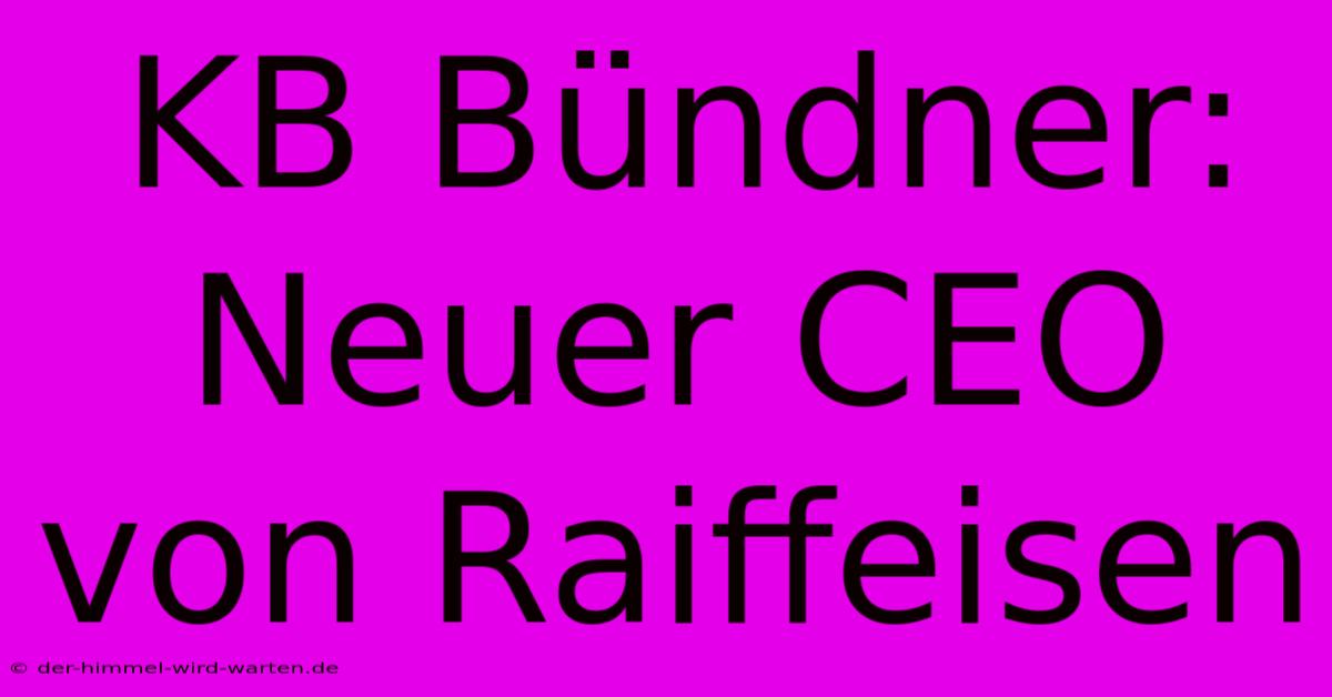 KB Bündner: Neuer CEO Von Raiffeisen