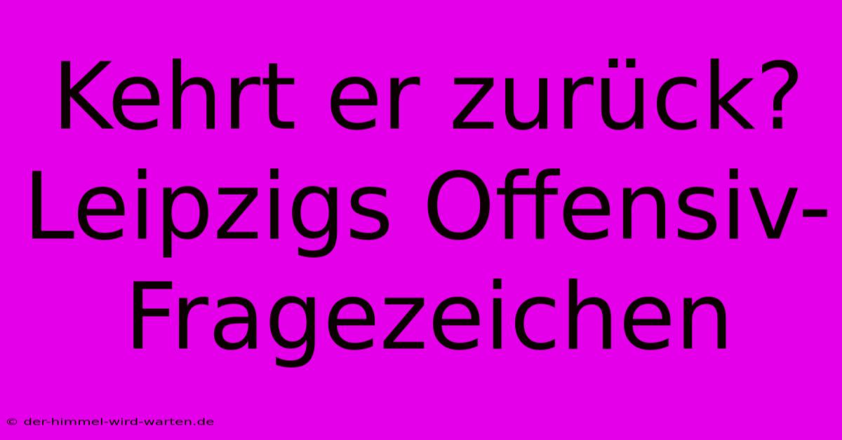 Kehrt Er Zurück? Leipzigs Offensiv-Fragezeichen