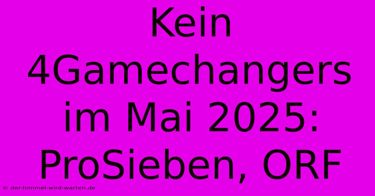 Kein 4Gamechangers Im Mai 2025: ProSieben, ORF