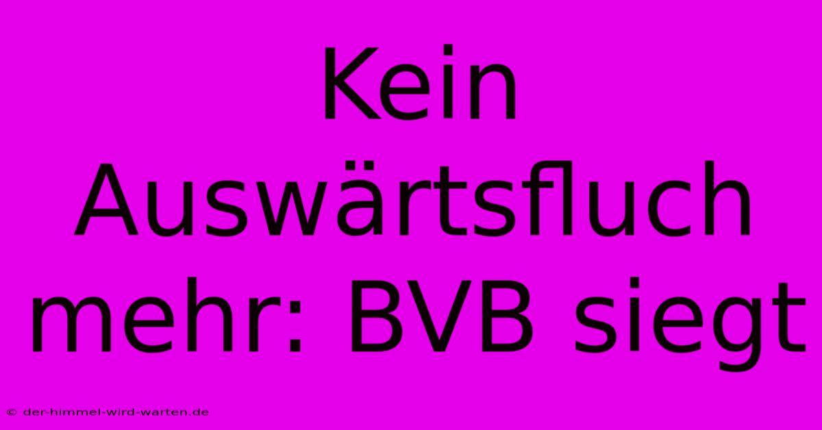 Kein Auswärtsfluch Mehr: BVB Siegt