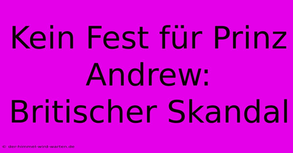 Kein Fest Für Prinz Andrew: Britischer Skandal