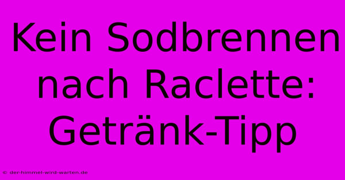 Kein Sodbrennen Nach Raclette: Getränk-Tipp